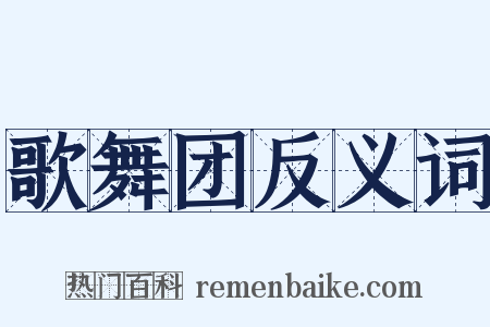 歌舞团反义词是什么意思的图片